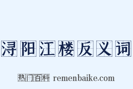 浔阳江楼反义词是什么意思的图片